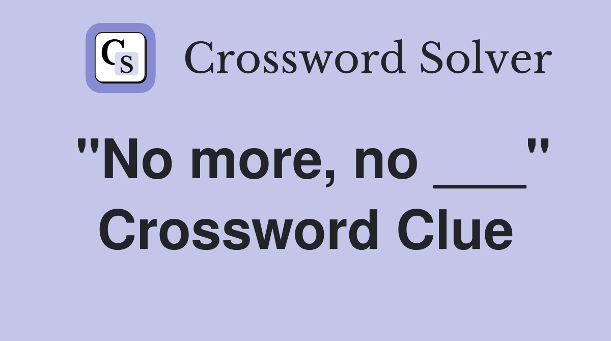 "No more, no ___" Crossword Clue