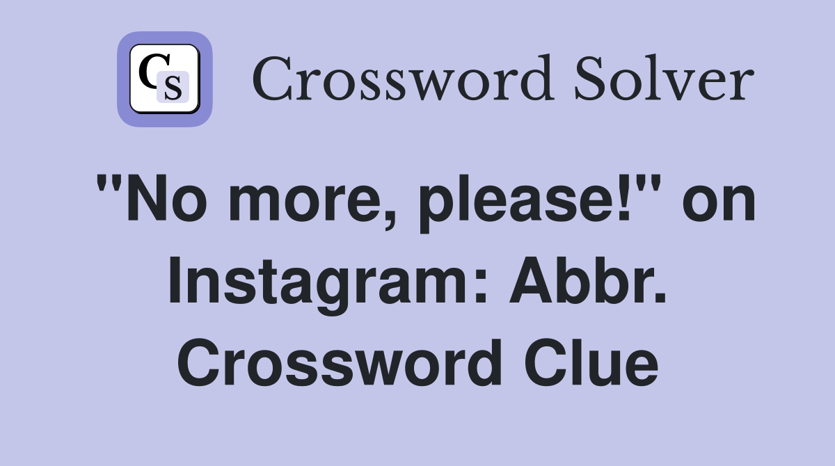 "No more, please!" on Instagram: Abbr. Crossword Clue