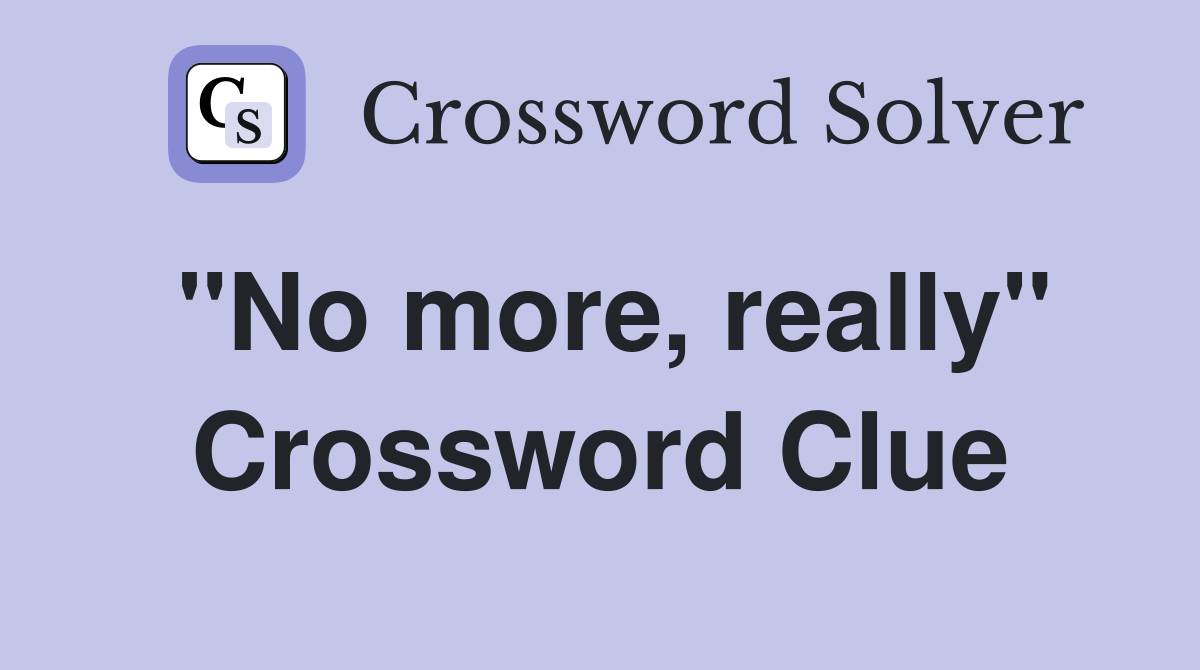 "No more, really" Crossword Clue