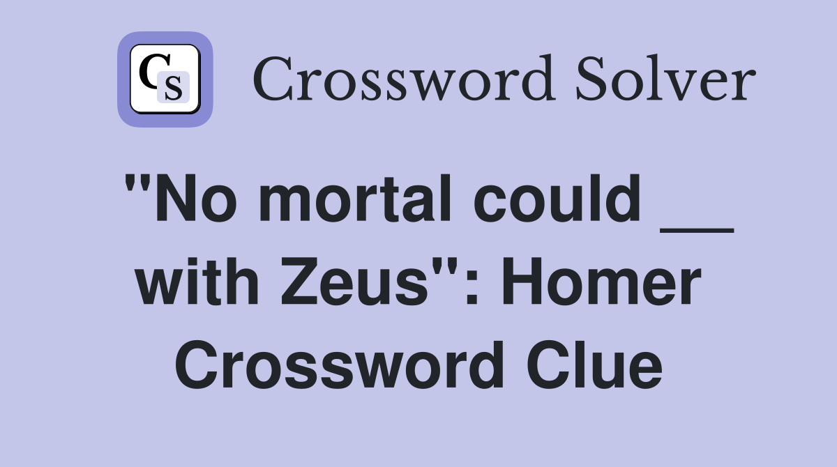 "No mortal could __ with Zeus": Homer Crossword Clue