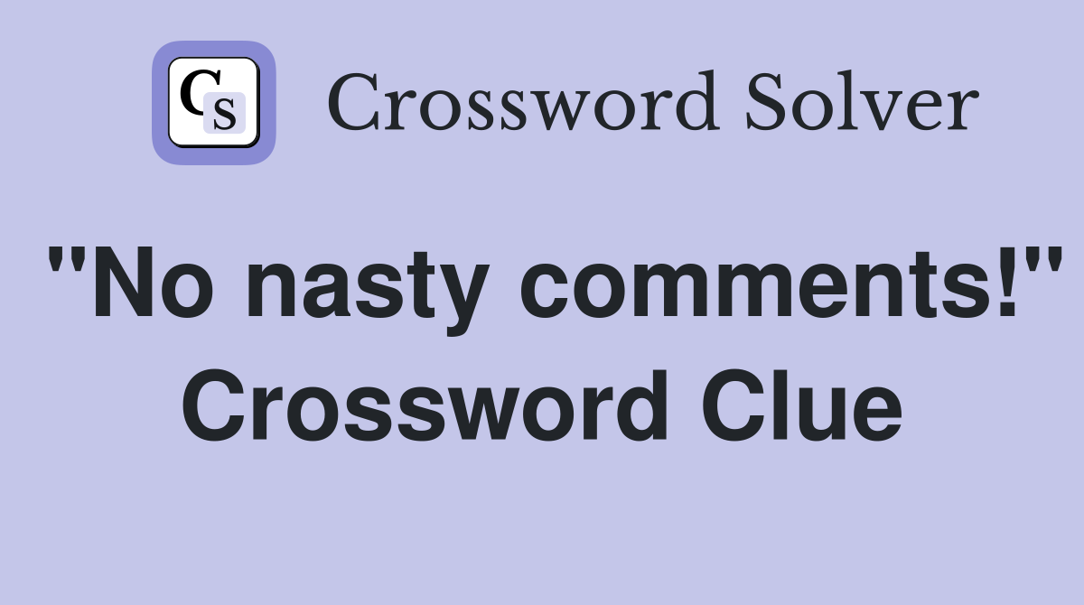 "No nasty comments!" Crossword Clue