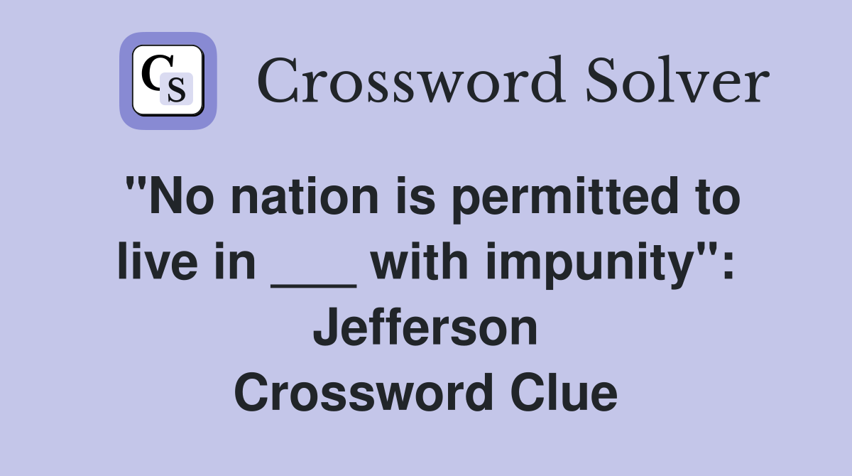 "No nation is permitted to live in ___ with impunity": Jefferson Crossword Clue