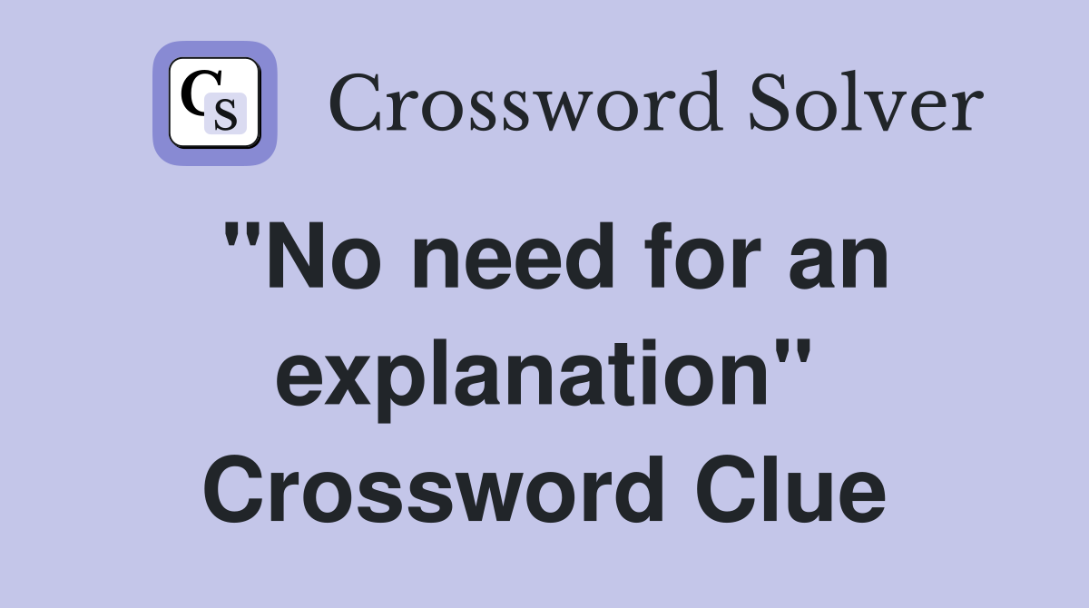"No need for an explanation" Crossword Clue