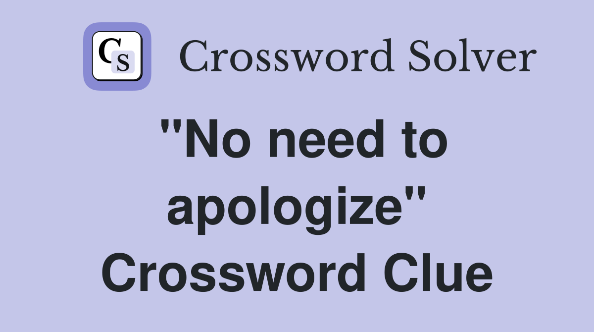 "No need to apologize" Crossword Clue