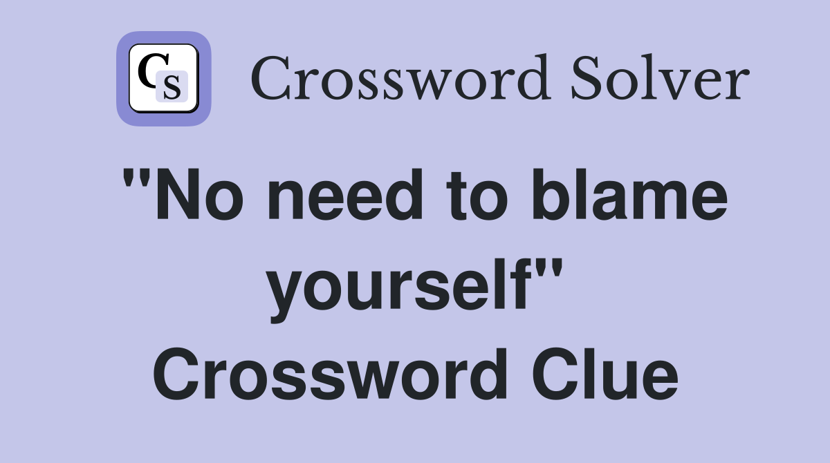 "No need to blame yourself" Crossword Clue