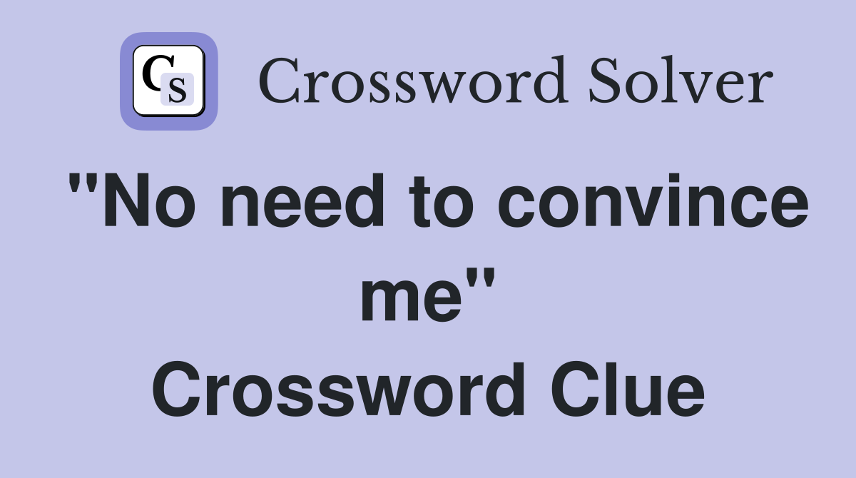 "No need to convince me" Crossword Clue