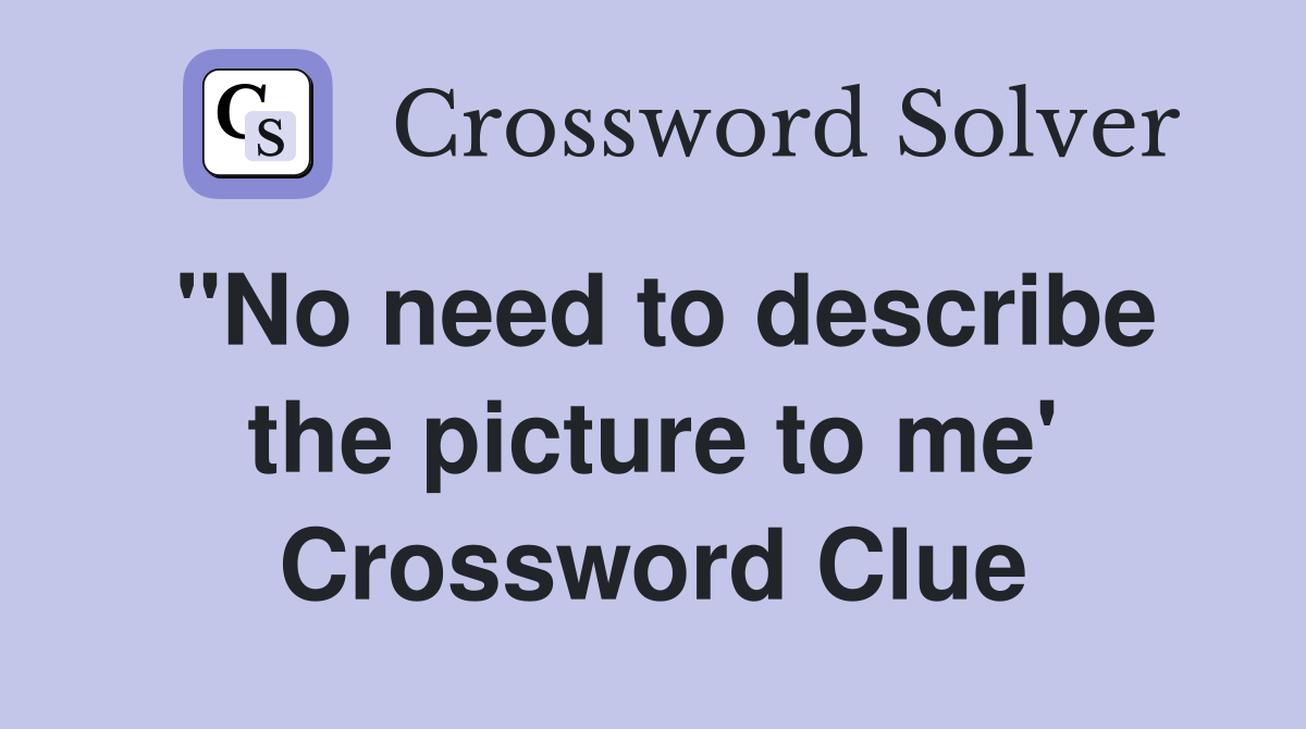 "No need to describe the picture to me' Crossword Clue