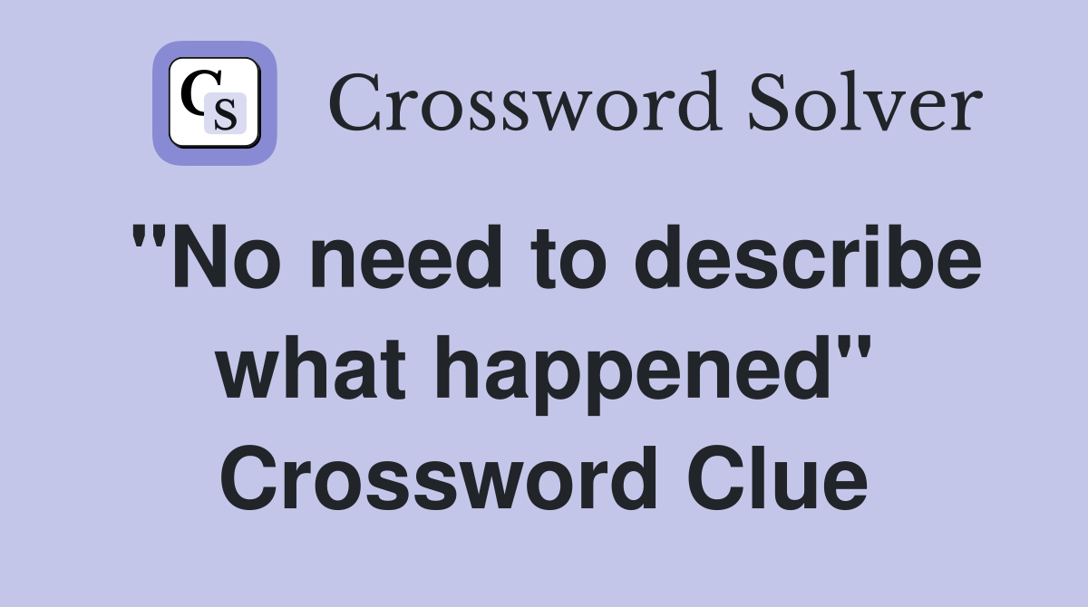 "No need to describe what happened" Crossword Clue