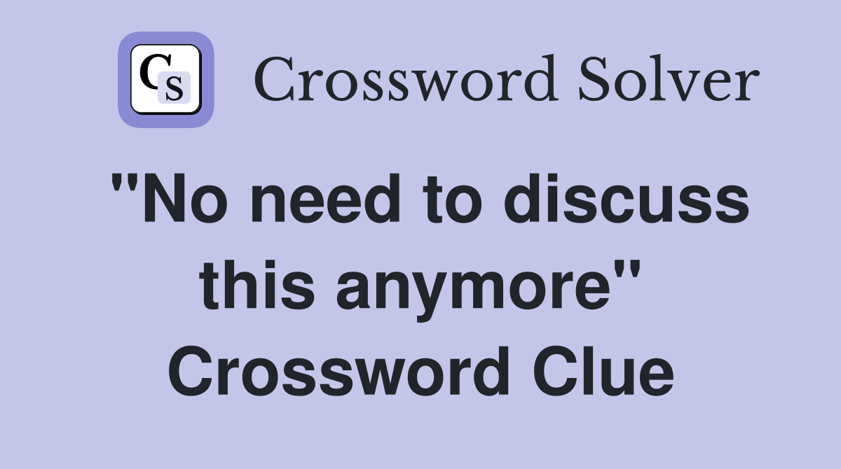 "No need to discuss this anymore" Crossword Clue