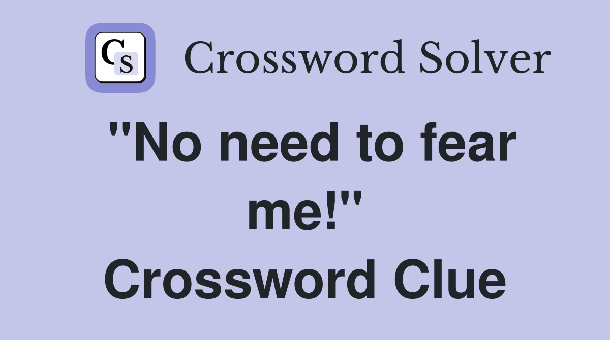 "No need to fear me!" Crossword Clue