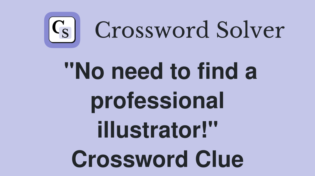 "No need to find a professional illustrator!" Crossword Clue