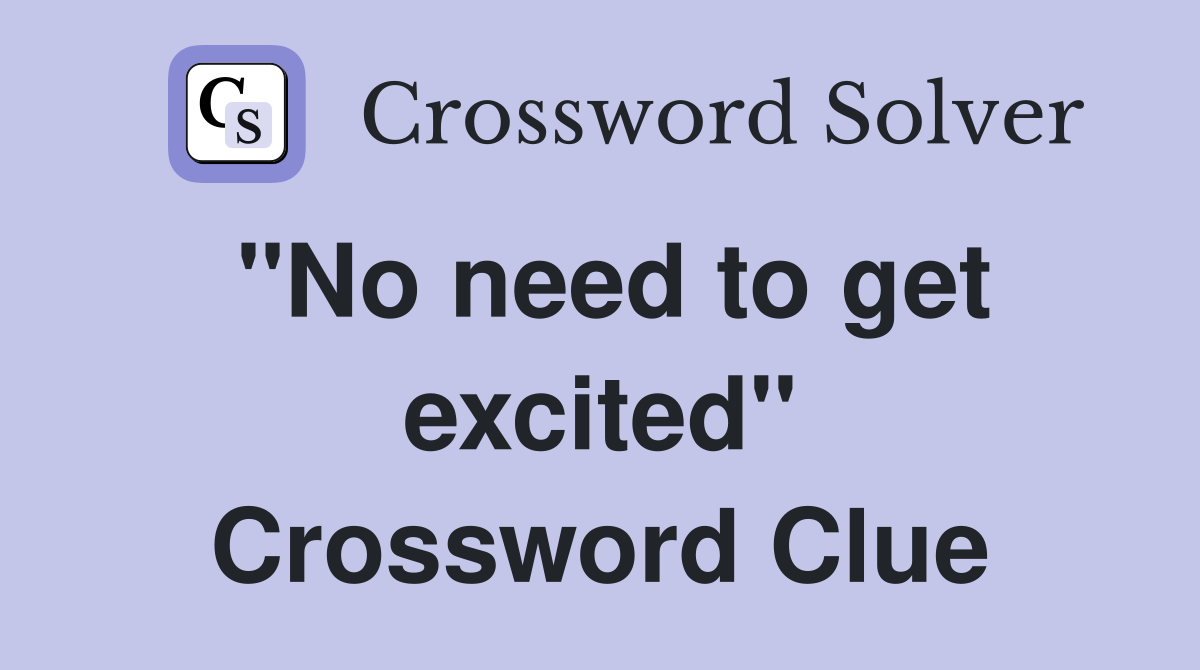 "No need to get excited" Crossword Clue