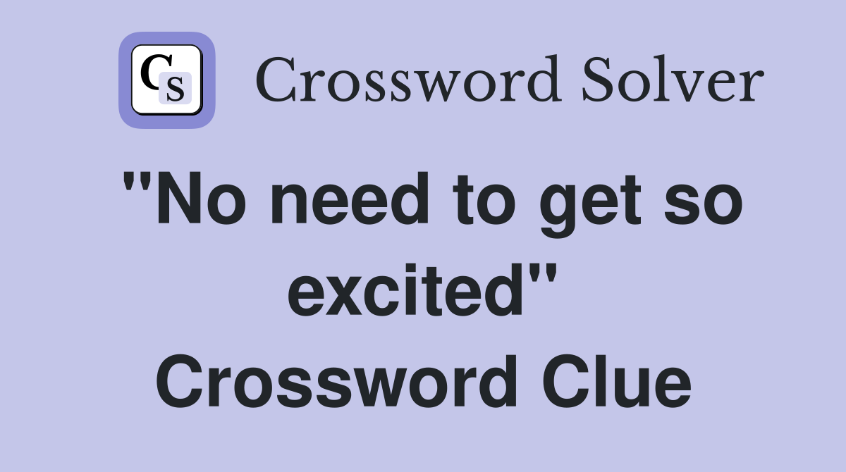 "No need to get so excited" Crossword Clue