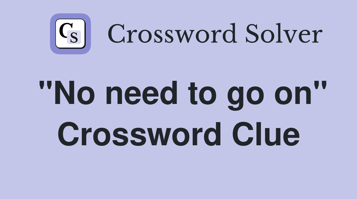 "No need to go on" Crossword Clue
