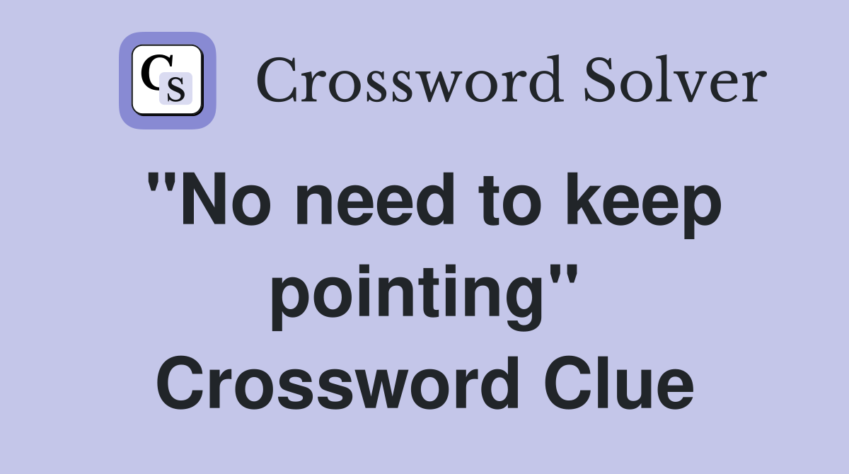 "No need to keep pointing" Crossword Clue