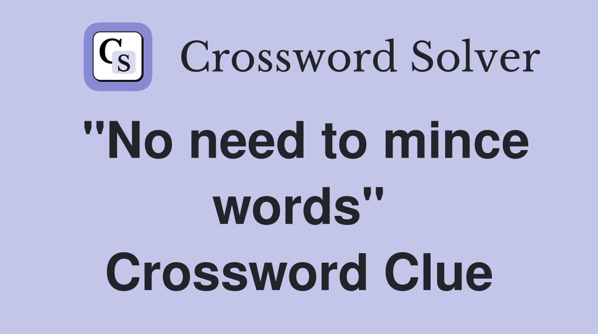 "No need to mince words" Crossword Clue
