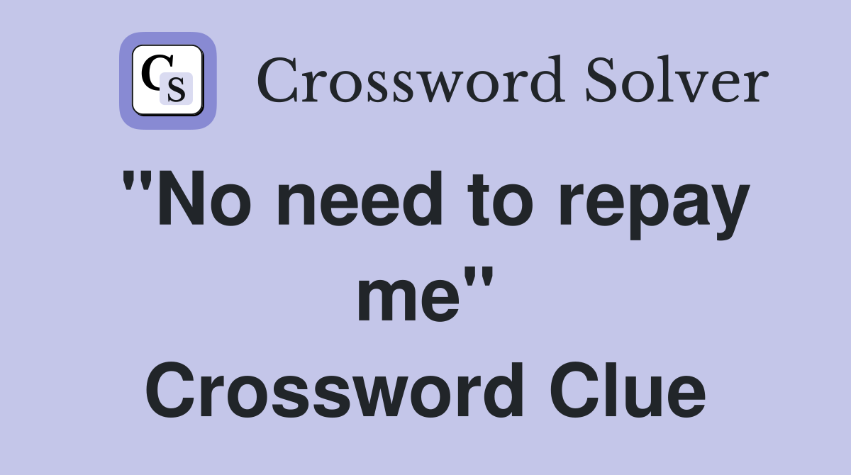 "No need to repay me" Crossword Clue