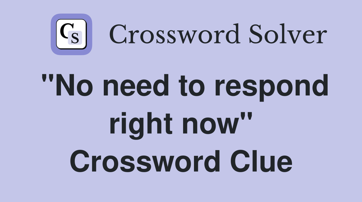 "No need to respond right now" Crossword Clue