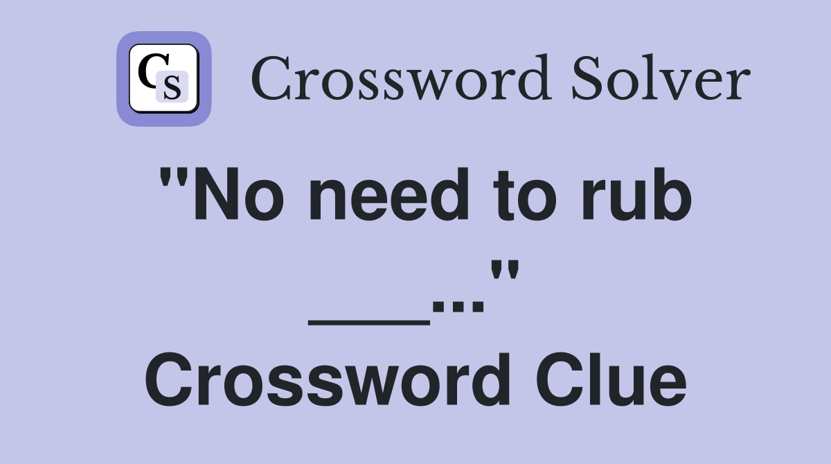 "No need to rub ___..." Crossword Clue