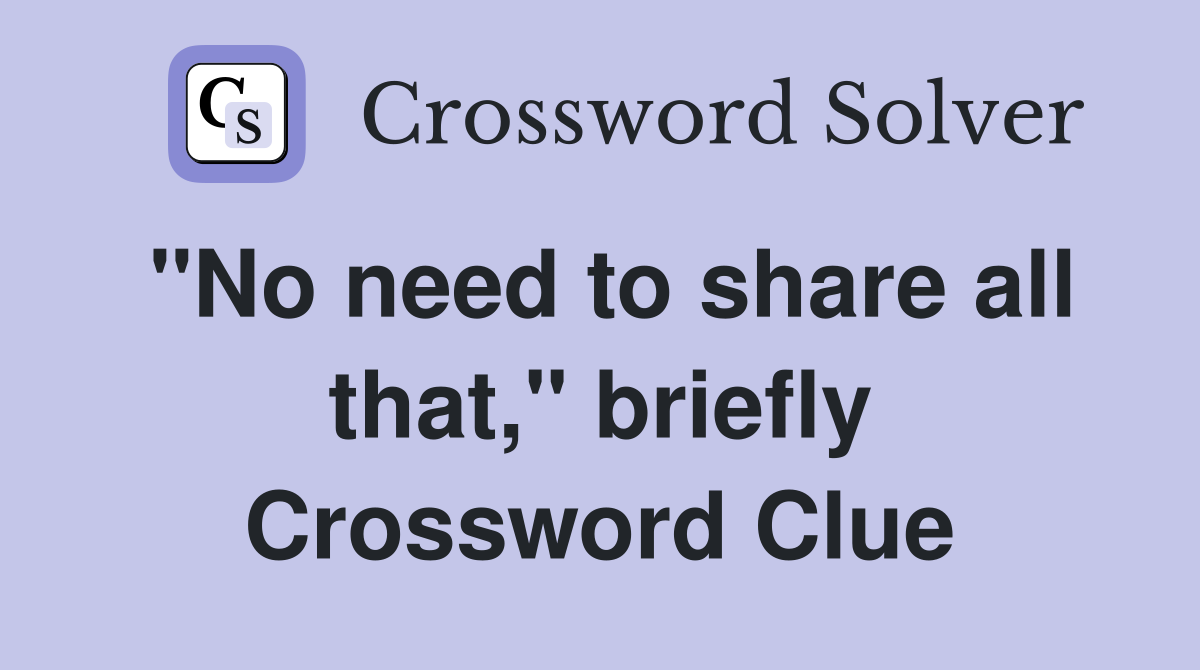 "No need to share all that," briefly Crossword Clue