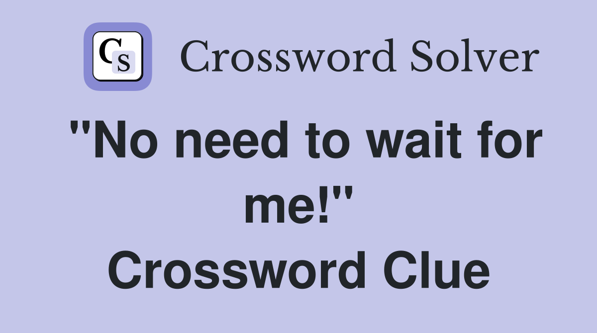 "No need to wait for me!" Crossword Clue