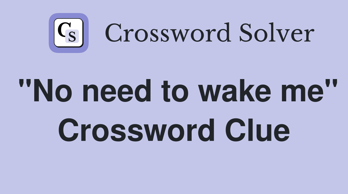 "No need to wake me" Crossword Clue