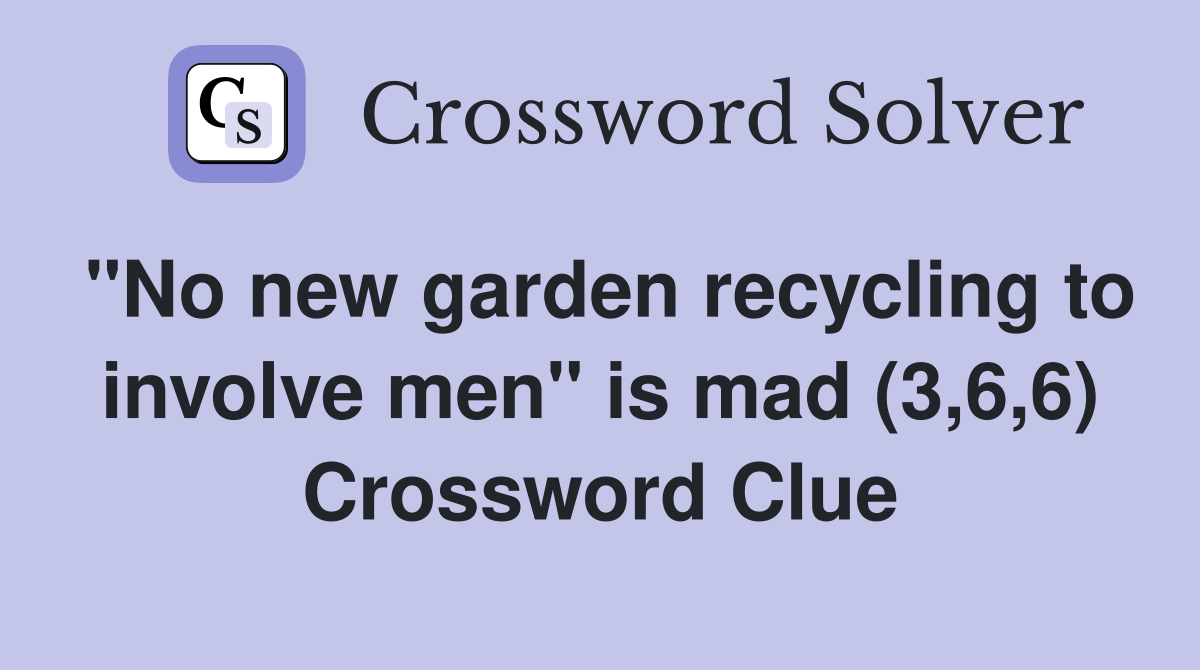 "No new garden recycling to involve men" is mad (3,6,6) Crossword Clue