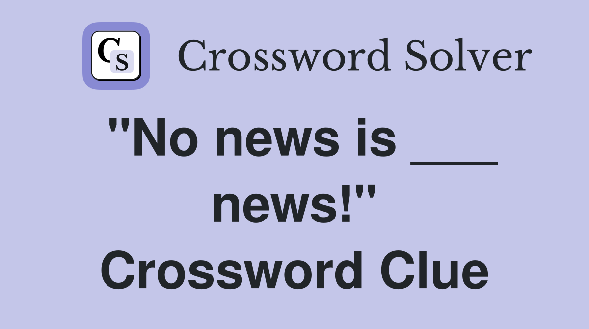 "No news is ___ news!" Crossword Clue