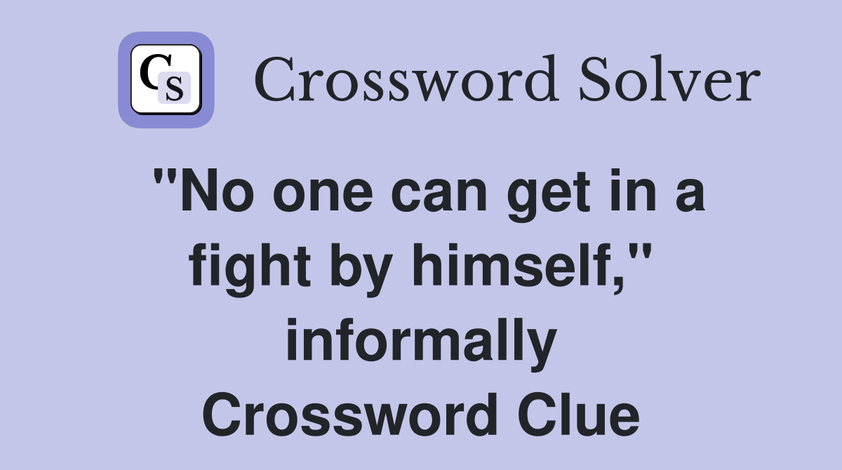 "No one can get in a fight by himself," informally Crossword Clue