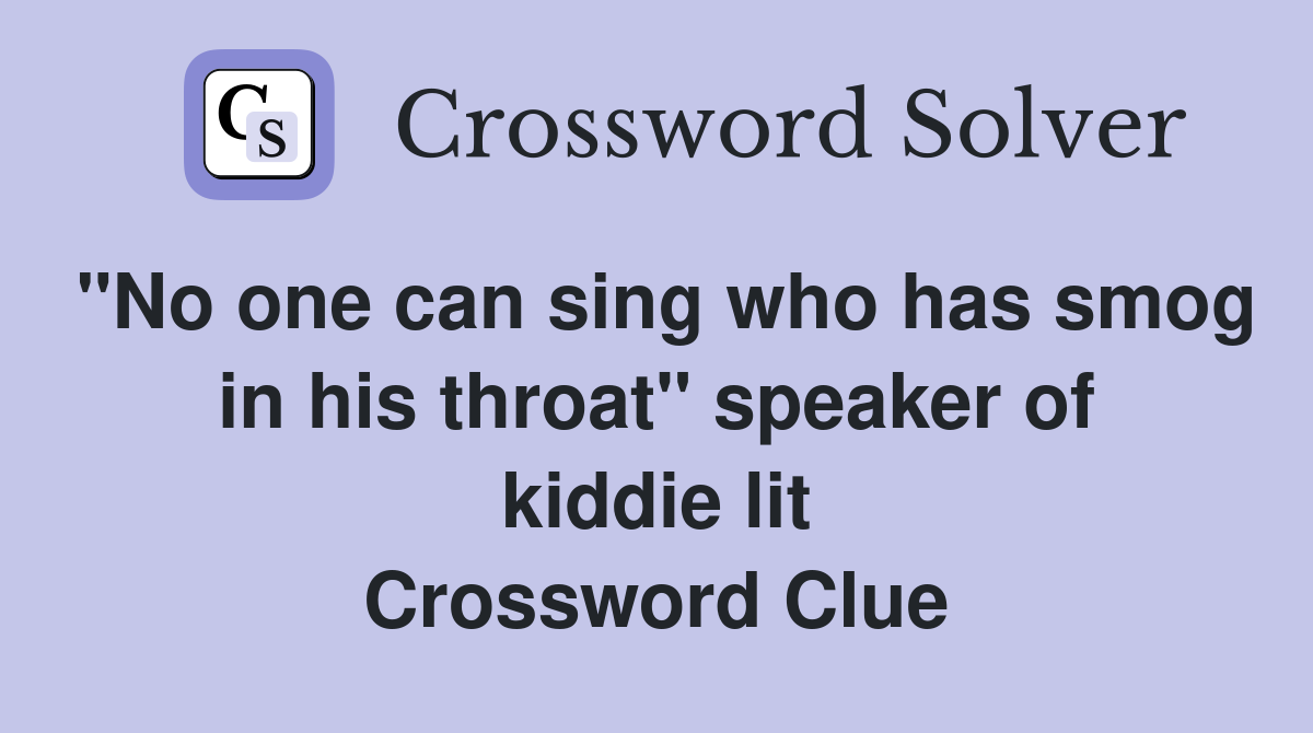 "No one can sing who has smog in his throat" speaker of kiddie lit Crossword Clue
