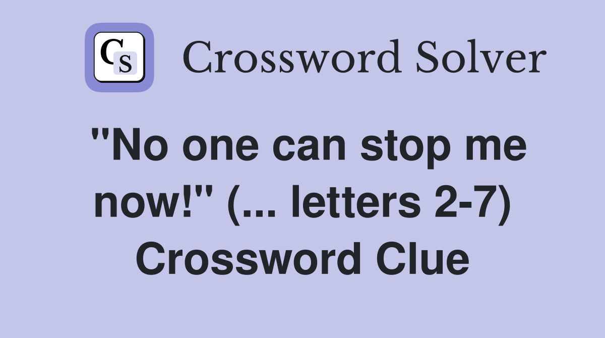 "No one can stop me now!" (... letters 2-7) Crossword Clue