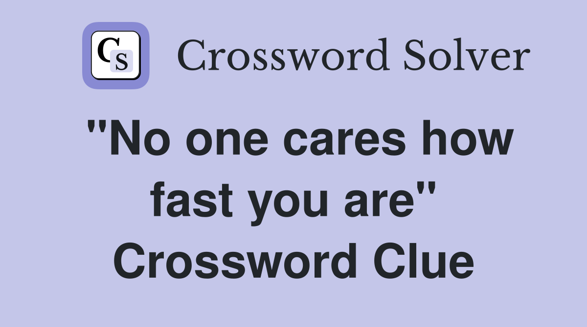 "No one cares how fast you are" Crossword Clue