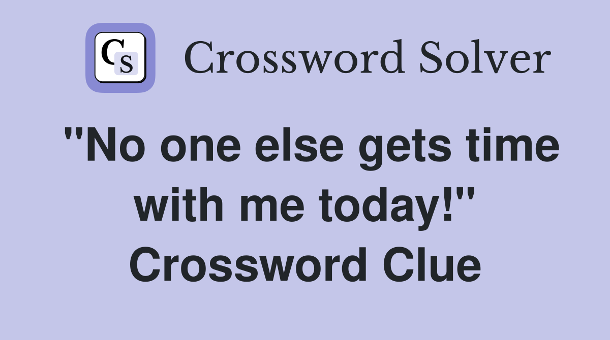 "No one else gets time with me today!" Crossword Clue