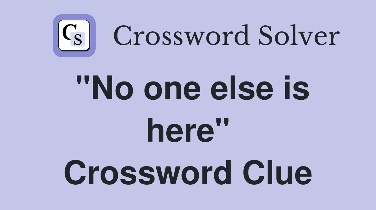 "No one else is here" Crossword Clue