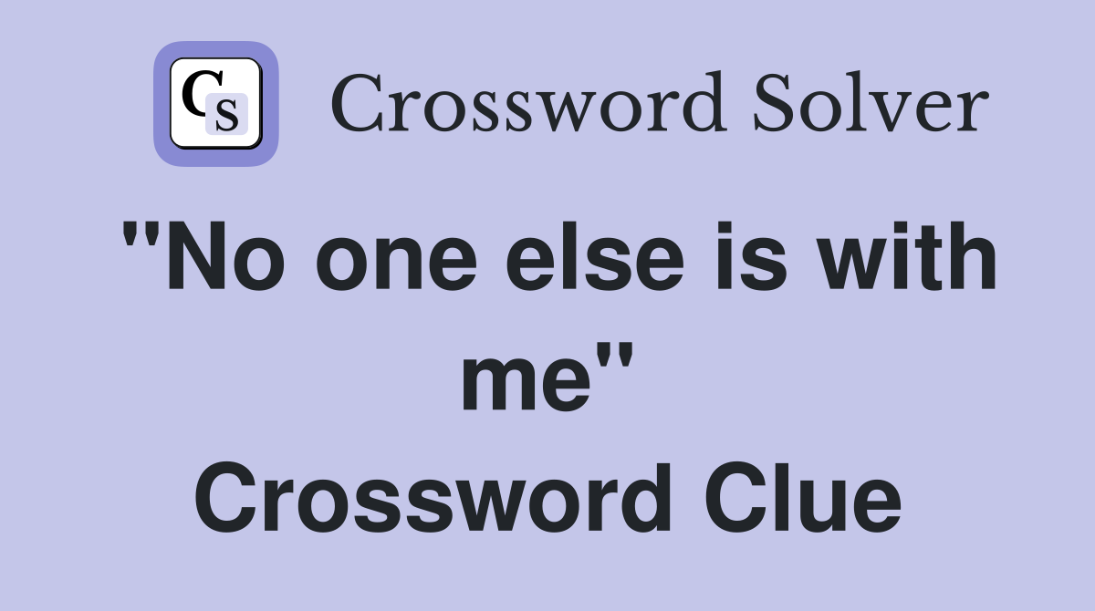 "No one else is with me" Crossword Clue