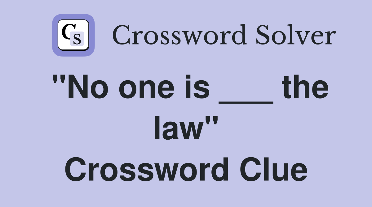 "No one is ___ the law" Crossword Clue
