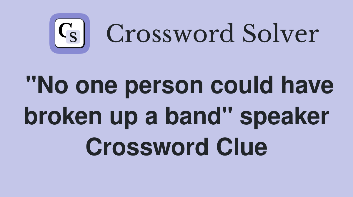 "No one person could have broken up a band" speaker Crossword Clue