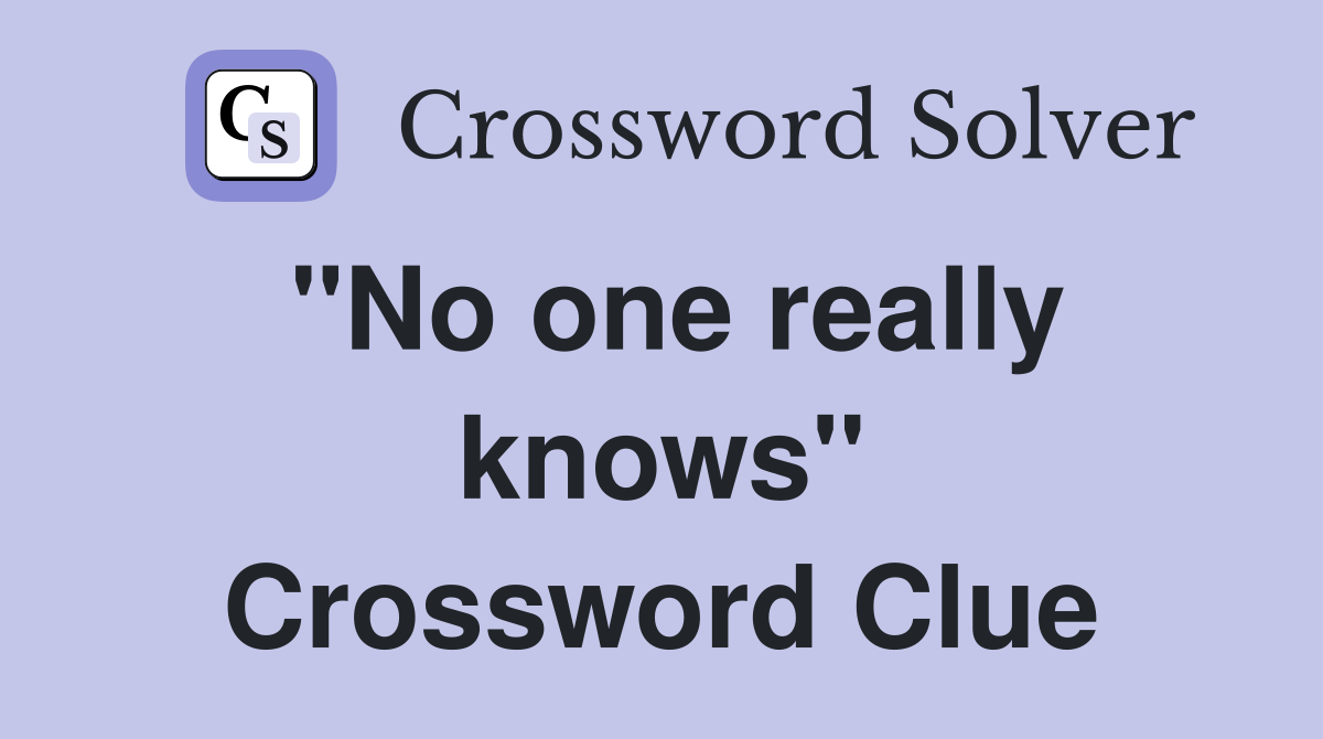 "No one really knows" Crossword Clue