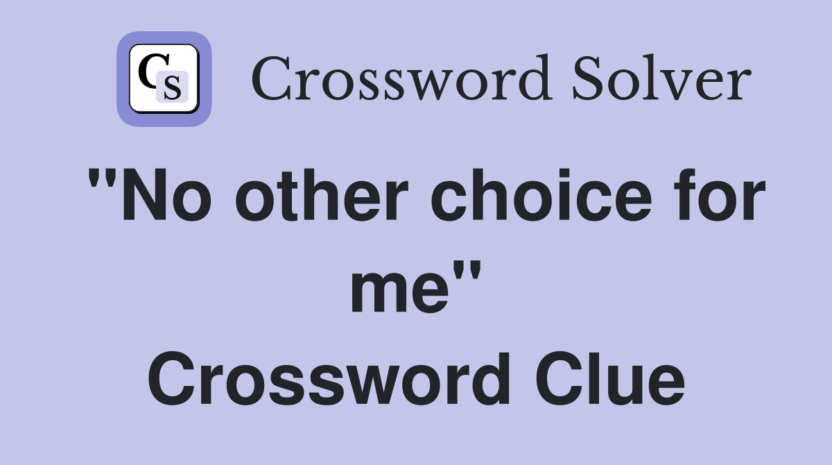 "No other choice for me" Crossword Clue