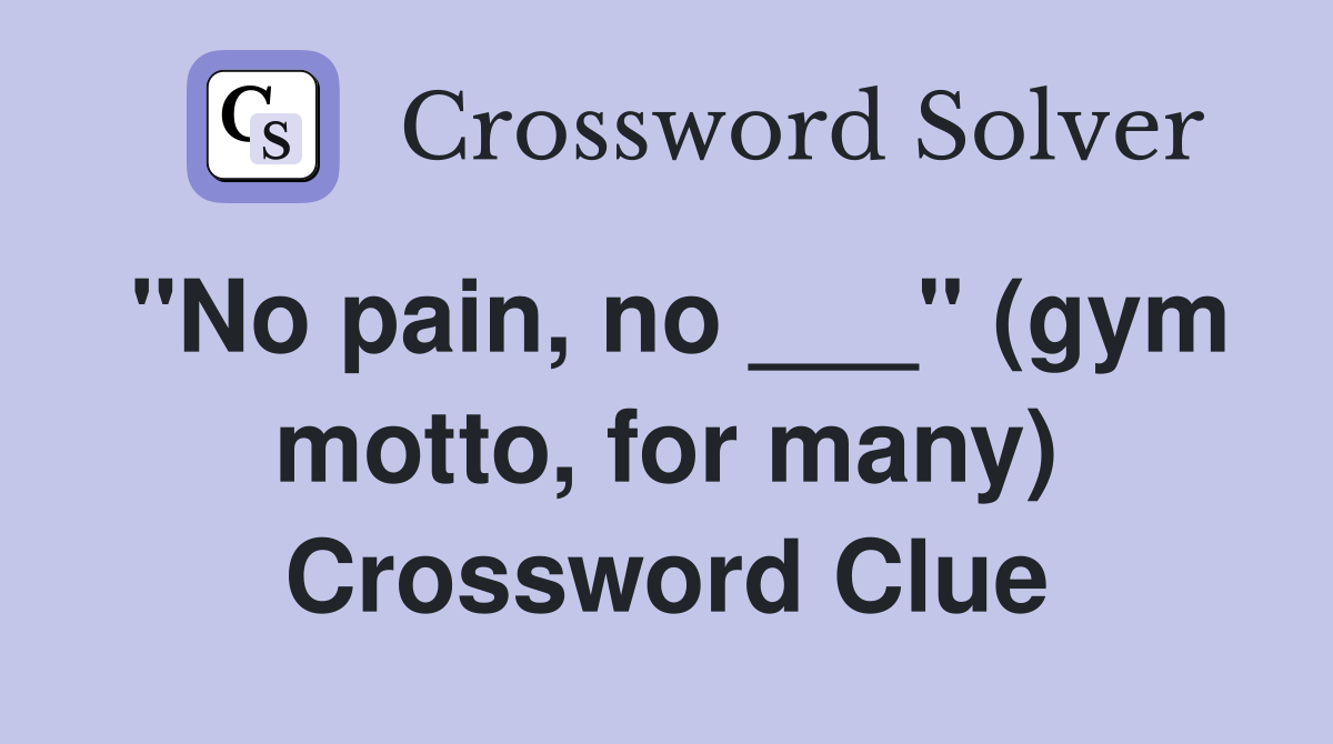 "No pain, no ___" (gym motto, for many) Crossword Clue