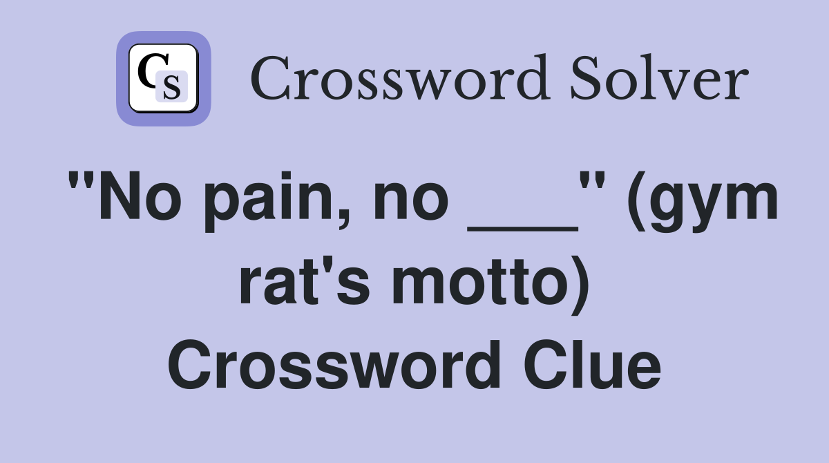 "No pain, no ___" (gym rat's motto) Crossword Clue