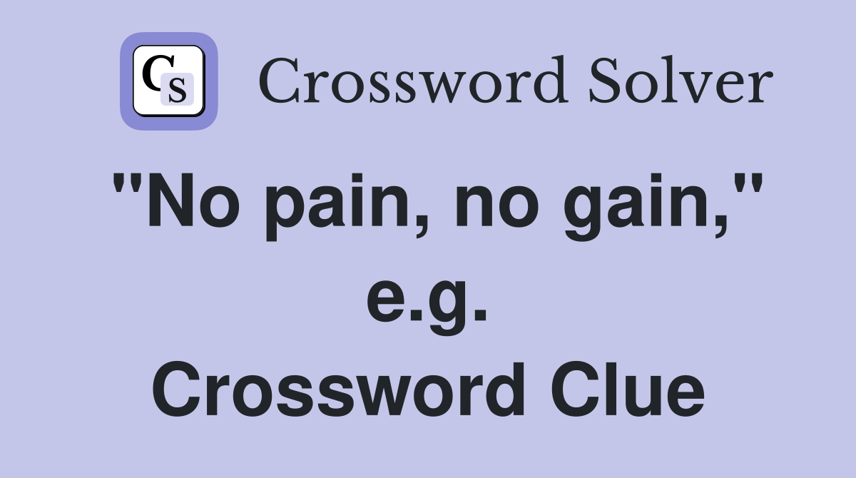 "No pain, no gain," e.g. Crossword Clue