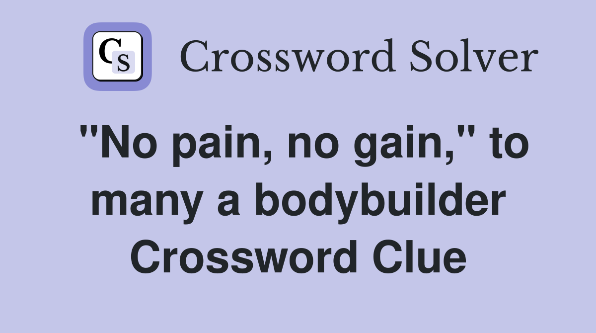 "No pain, no gain," to many a bodybuilder Crossword Clue
