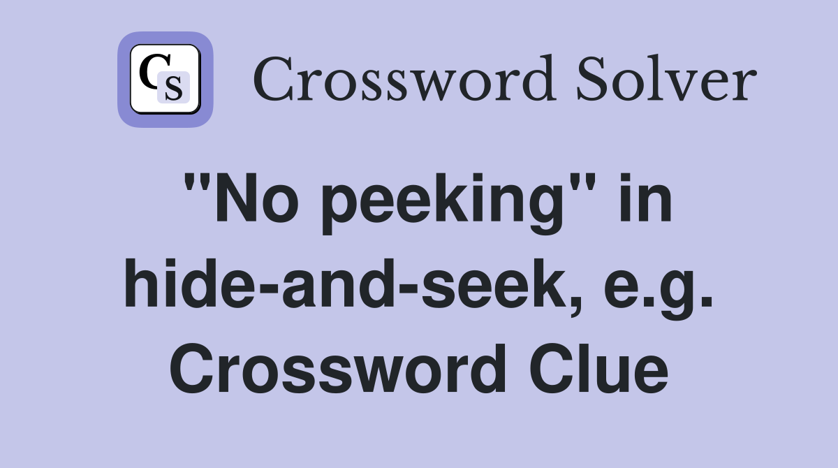 "No peeking" in hide-and-seek, e.g. Crossword Clue
