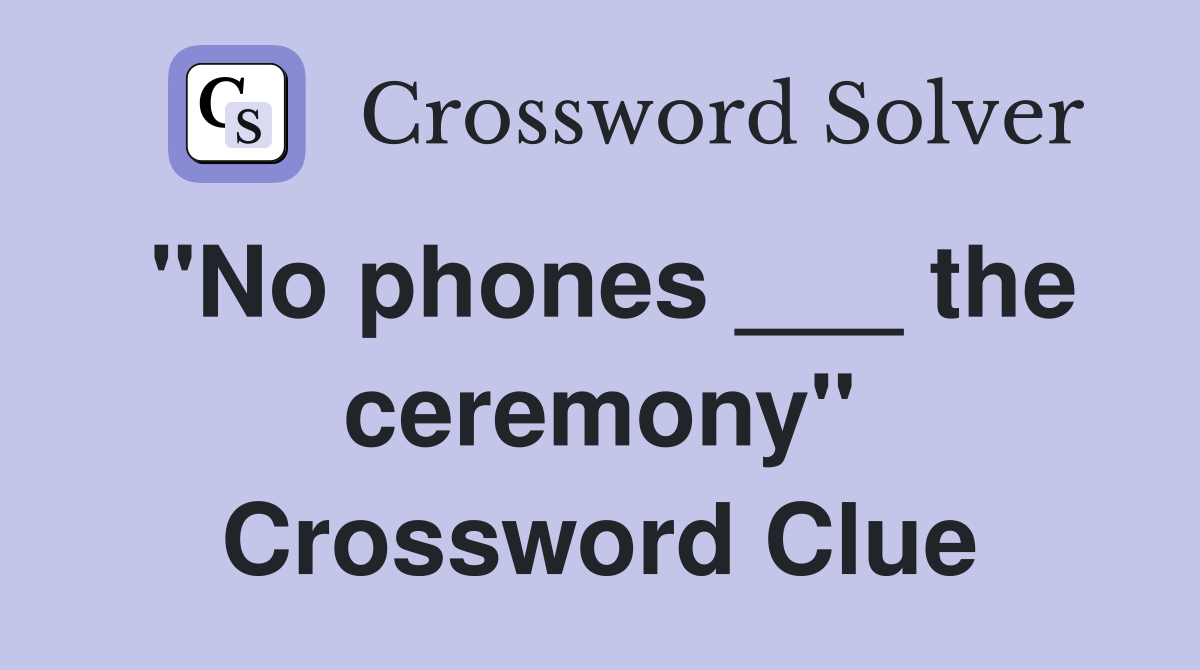 "No phones ___ the ceremony" Crossword Clue