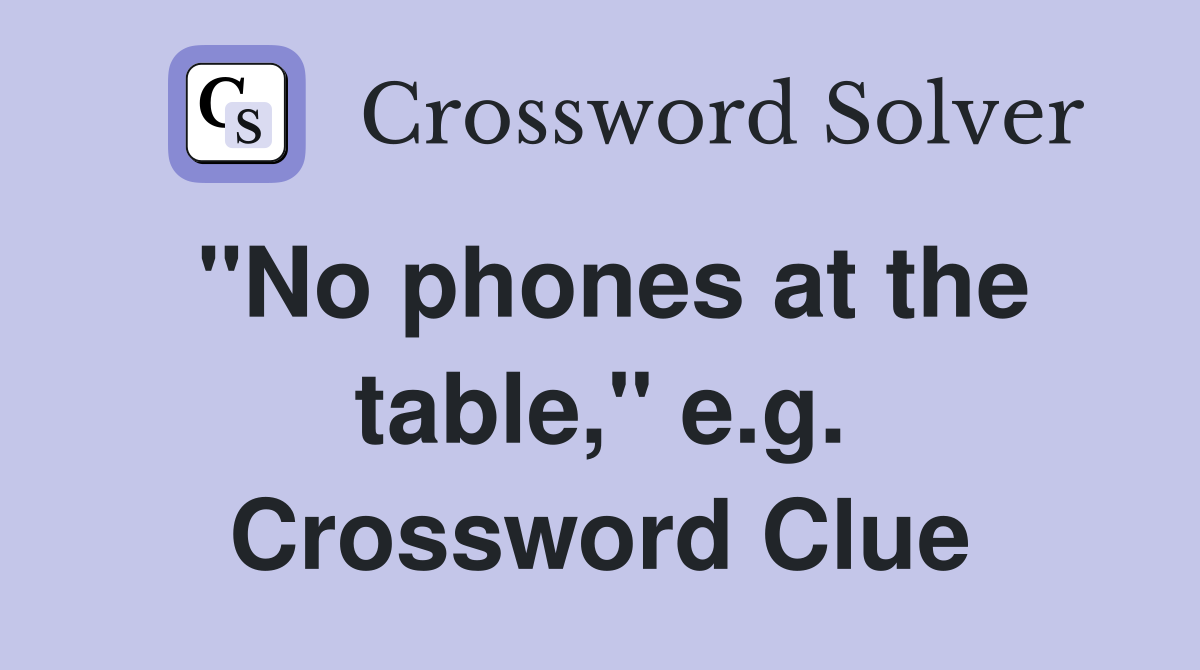 "No phones at the table," e.g. Crossword Clue