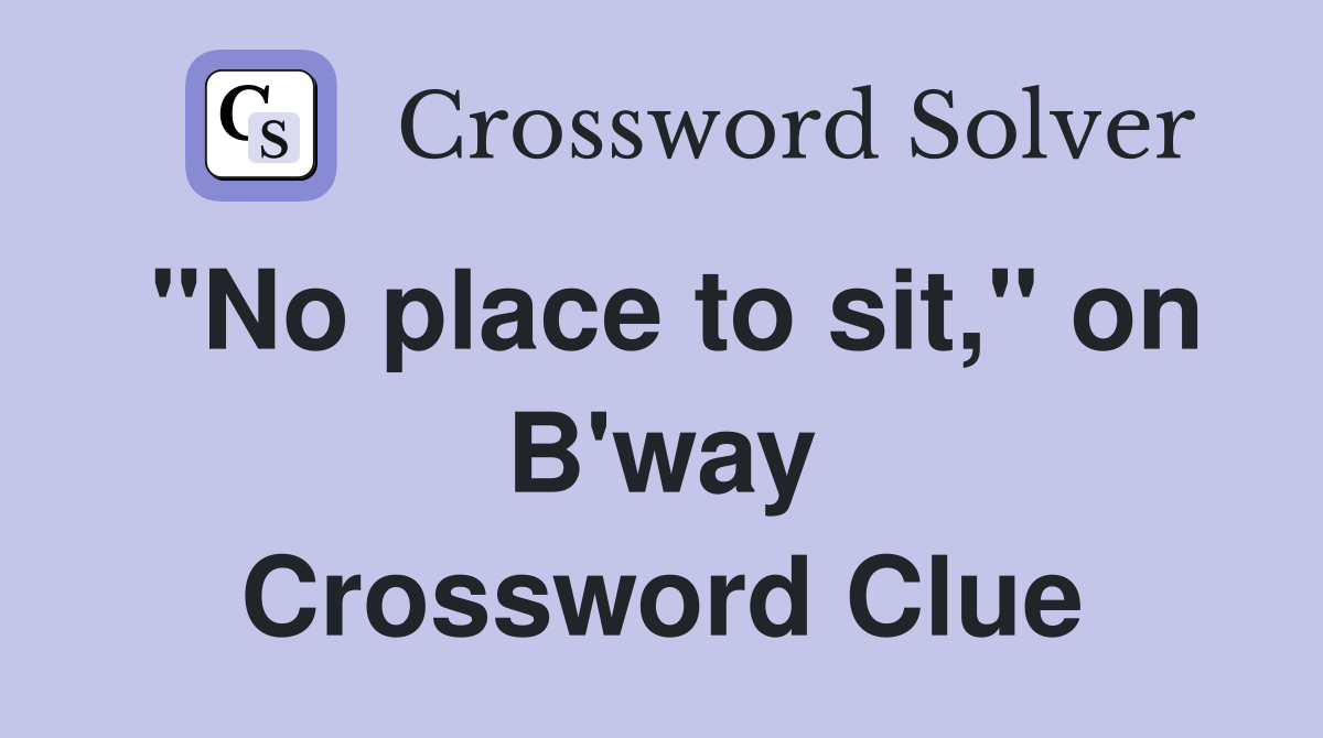 "No place to sit," on B'way Crossword Clue