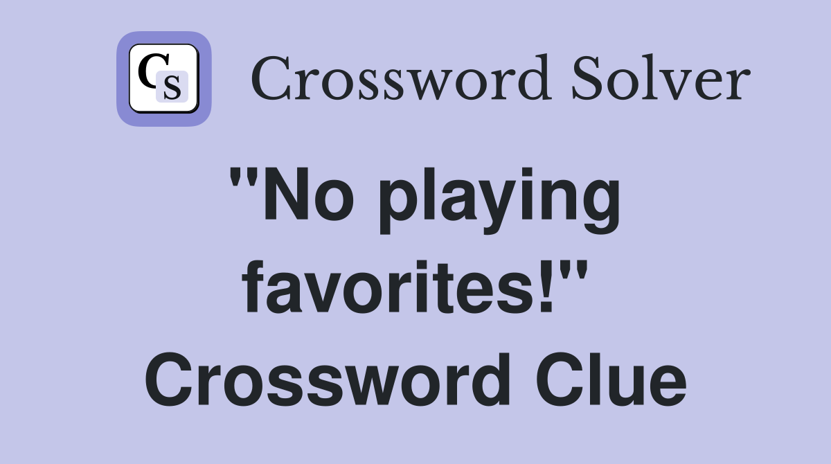 "No playing favorites!" Crossword Clue