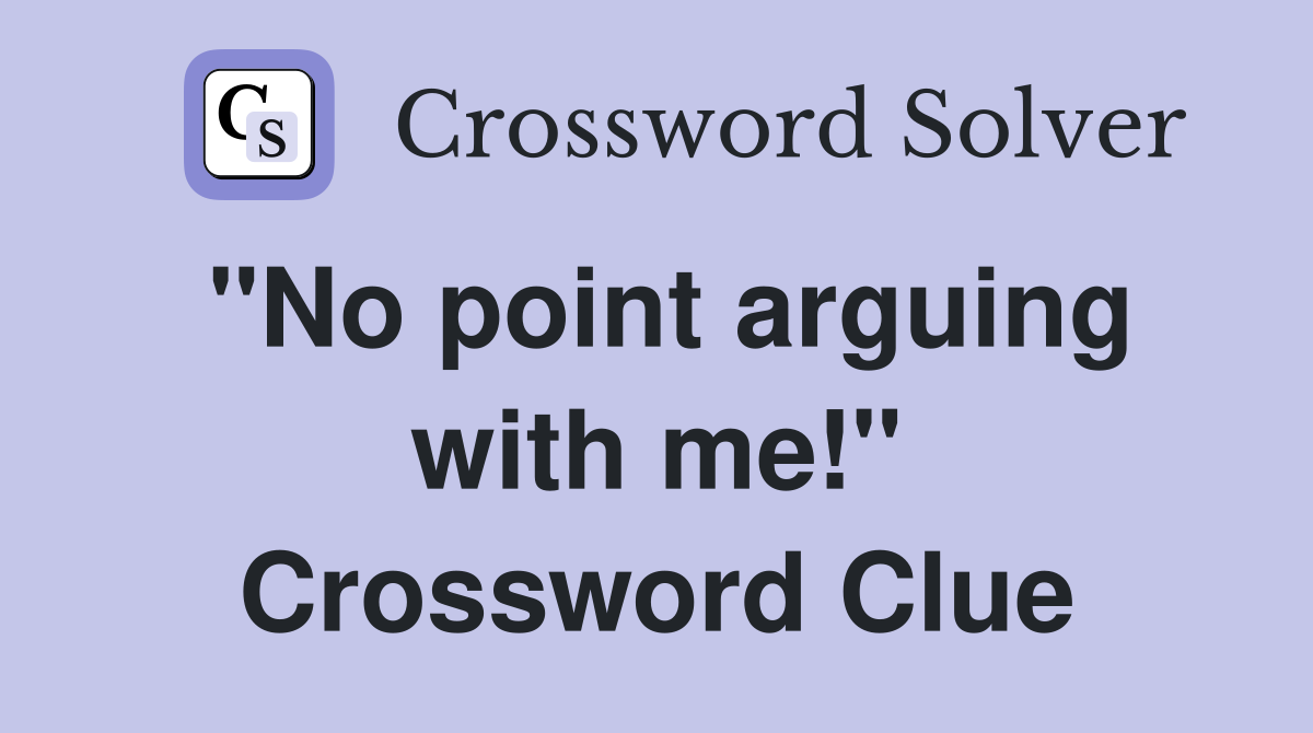 "No point arguing with me!" Crossword Clue