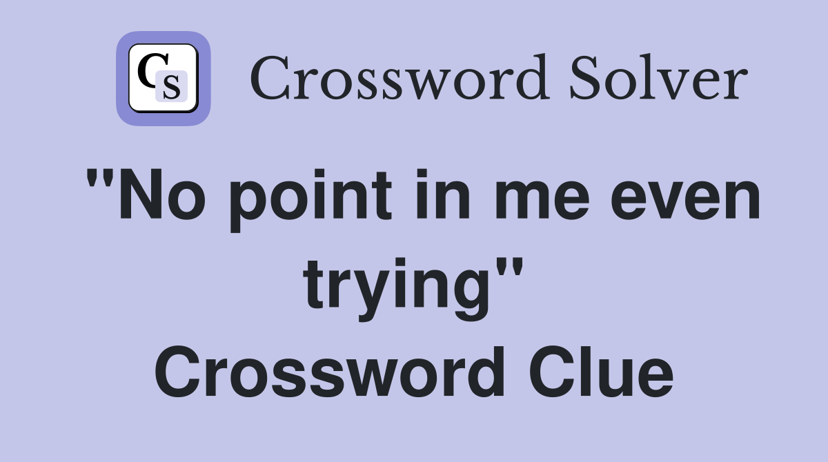 "No point in me even trying" Crossword Clue